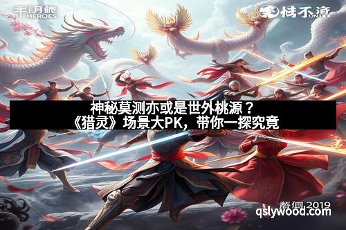 神秘莫测亦或是世外桃源？《猎灵》场景大PK，带你一探究竟